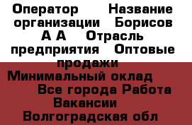 Оператор 1C › Название организации ­ Борисов А.А. › Отрасль предприятия ­ Оптовые продажи › Минимальный оклад ­ 25 000 - Все города Работа » Вакансии   . Волгоградская обл.